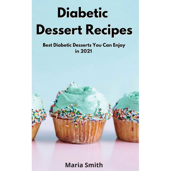 Diabetic Dessert Recipes : Best Diabetic Desserts You Can Enjoy in 2021 (Hardcover)