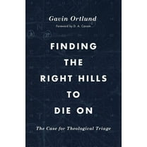Finding the Right Hills to Die on: The Case for Theological Triage, (Paperback)