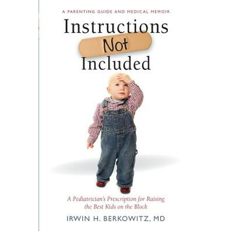 Instructions Not Included : A Pediatrician's Prescription for Raising the Best Kids on the (Best Medicine For Kids)
