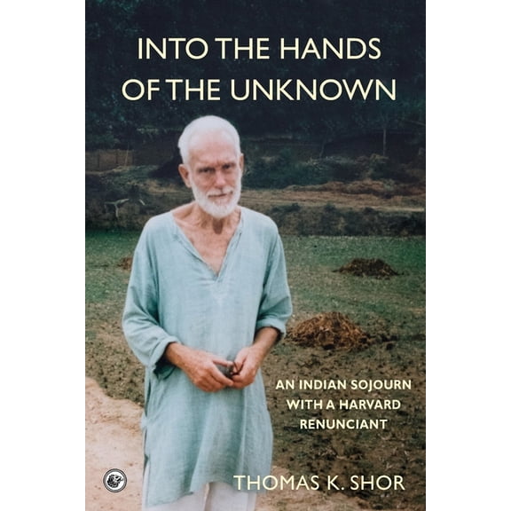 Into the Hands of the Unknown: an Indian Sojourn with a Harvard Renunciant, (Paperback)