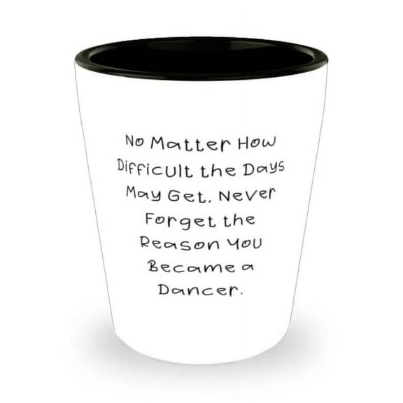 Joke Dancer, No Matter How Difficult the Days May Get, Never Forget the Reason You Became a Dancer, Holiday Shot Glass For Dancer
