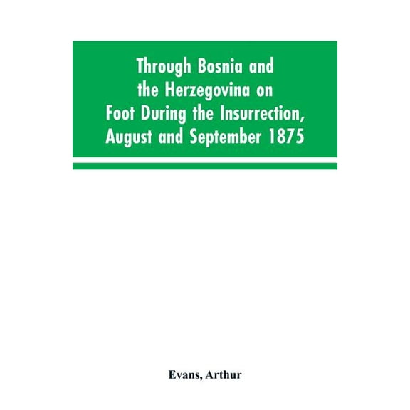 Through Bosnia and the Herzegovina on foot during the insurrection, August and September 1875: with an historical review, (Paperback)