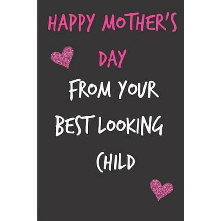 Happy Mothers Day, from Your Best Looking Child: Mother's Day Notebook - Funny, Cheeky Birthday Joke Journal for Mum (Mom), Sarcastic Rude Blank Book, (Best Your Mother Jokes)