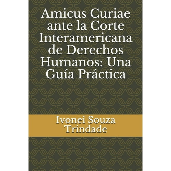 Amicus Curiae ante la Corte Interamericana de Derechos Humanos: Una Gu?a Pr?ctica