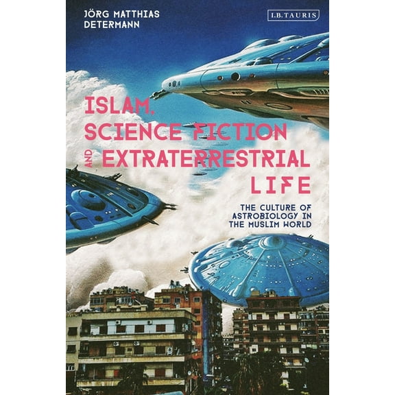 Islam, Science Fiction and Extraterrestrial Life: The Culture of Astrobiology in the Muslim World, (Hardcover)