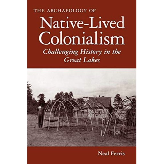Archaeology of Indigenous-Colonial Inter The Archaeology of Native-Lived Colonialism: Challenging History in the Great Lakes, (Paperback)