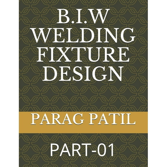 Basic & Process Planning of B.I.W Weldin B.I.W Welding Fixture Design: Part-01, Book 1, (Paperback)