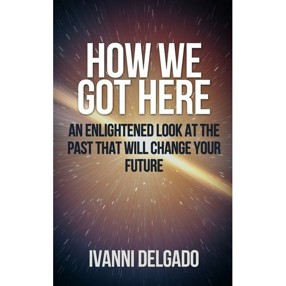 How We Got Here: An Enlightened Look at the Past That Will Change Your Future (Hardcover)