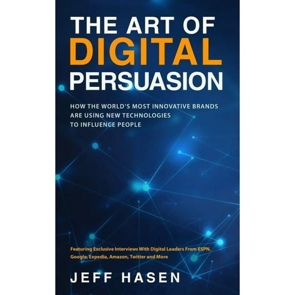 The Art of Digital Persuasion: How the World's Most Innovative Brands Are Using New Technologies to Influence People, (Paperback)