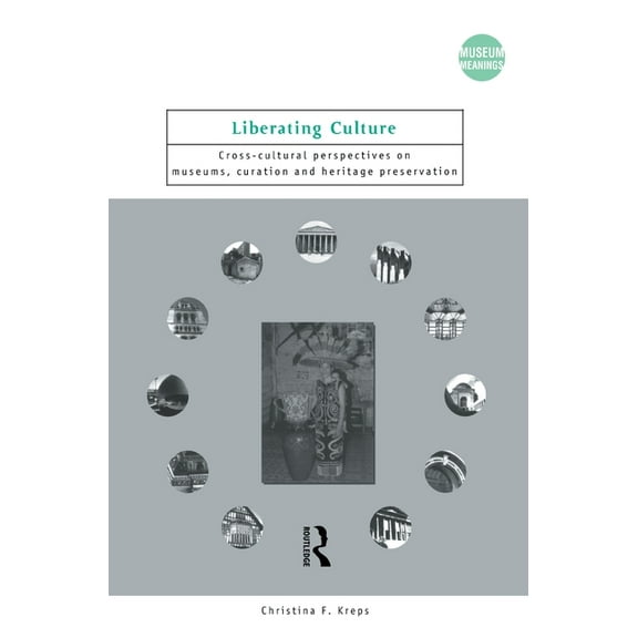 Museum Meanings Liberating Culture: Cross-Cultural Perspectives on Museums, Curation and Heritage Preservation, (Hardcover)