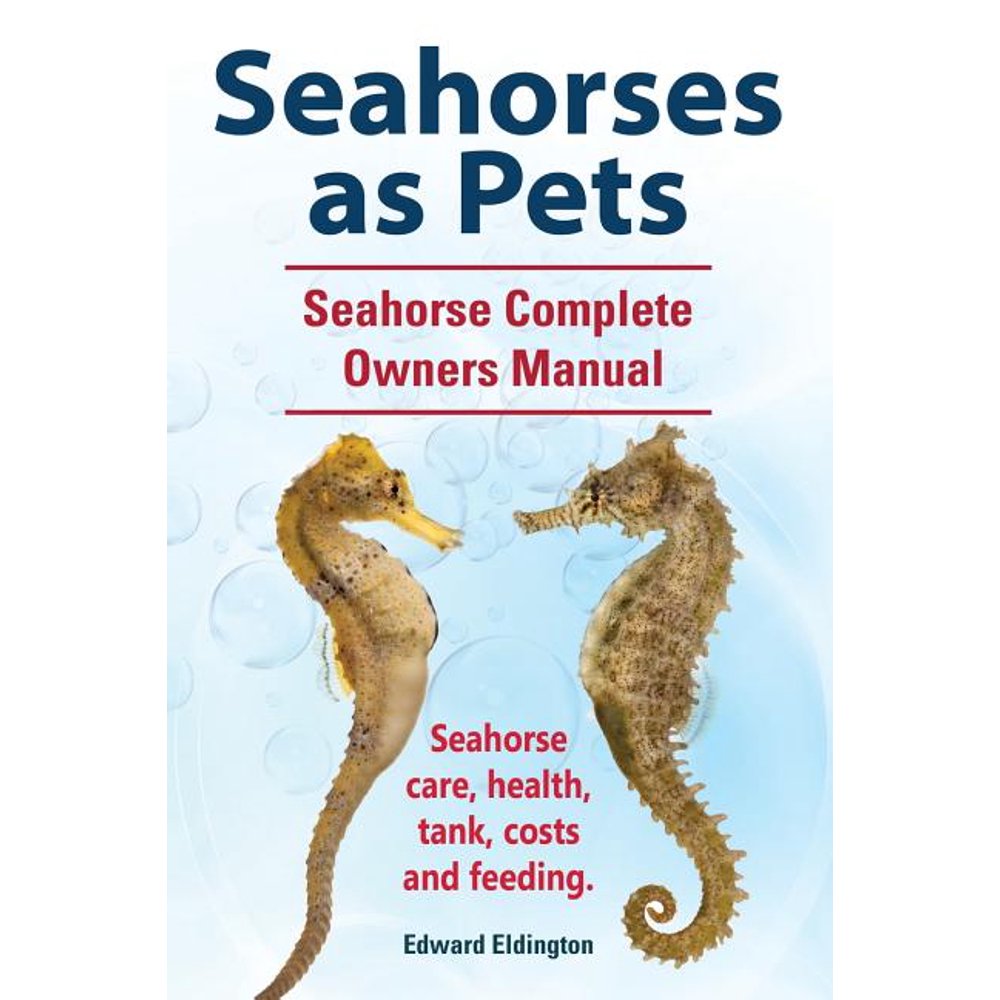Seahorses as Pets. Seahorse Complete Owners Manual. Seahorse Care