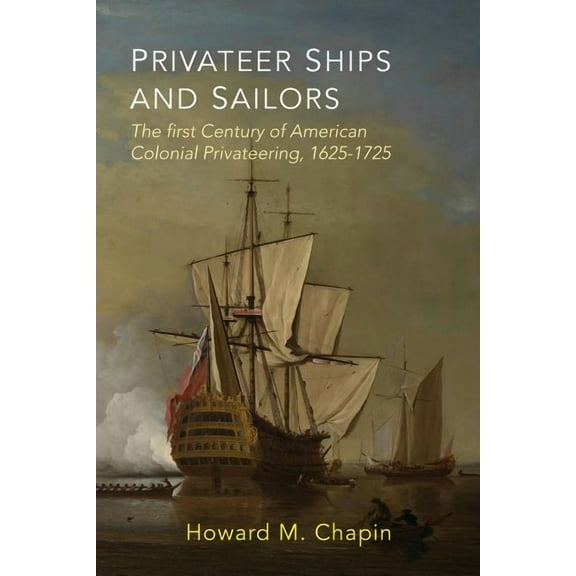 Privateer Ships and Sailors: The First Century of American Colonial Privateering, 1625-1725, (Paperback)