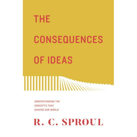 The Consequences of Ideas : Understanding the Concepts That Shaped Our (To The Best Of Our Understanding)
