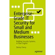 Enterprise-Grade It Security for Small and Medium Businesses: Building Security Systems, in Plain English, (Paperback)