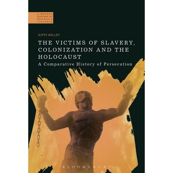 Modern History of Politics and Violence The Victims of Slavery, Colonization and the Holocaust: A Comparative History of Persecution, (Paperback)