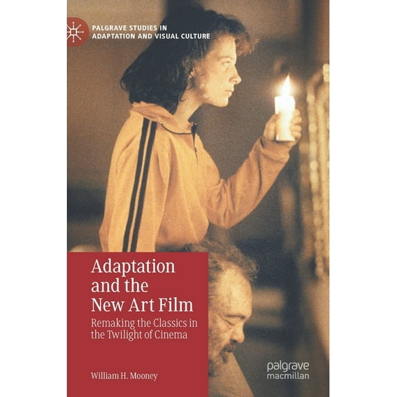 Palgrave Studies in Adaptation and Visua Adaptation and the New Art Film: Remaking the Classics in the Twilight of Cinema, (Hardcover)
