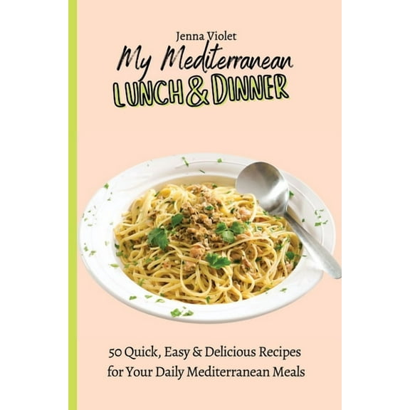 My Mediterranean Lunch & Dinner: 50 Quick, Easy & Delicious Recipes for Your Daily Mediterranean Meals, (Paperback)