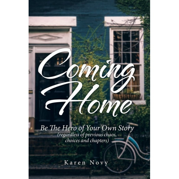 Coming Home: Be the Hero of Your Own Story (Regardless of Previous Chaos, Choices and Chapters), (Hardcover)
