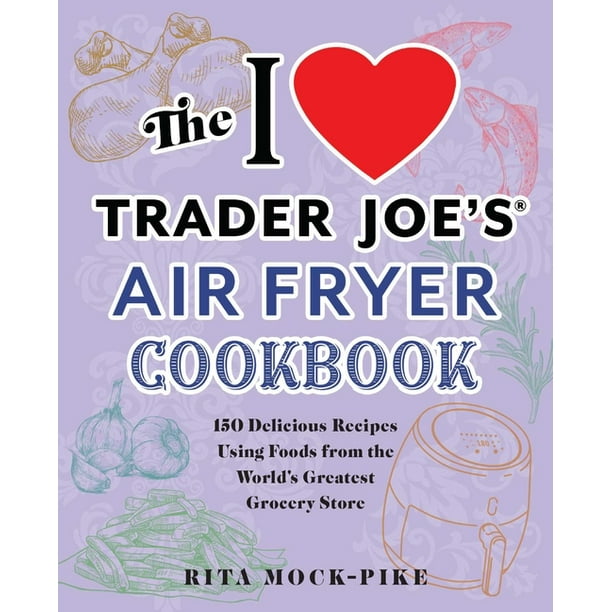 Unofficial Trader Joe's Cookbooks The I Love Trader Joe's Air Fryer