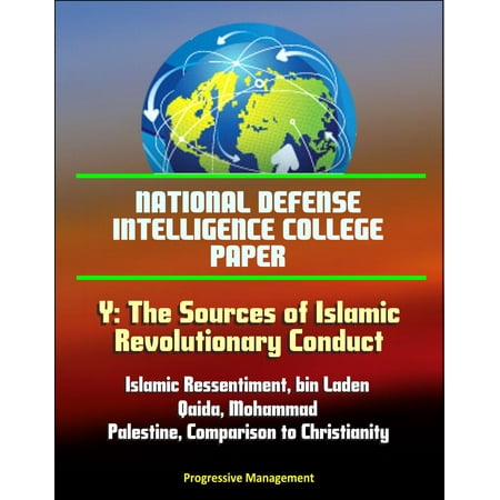 National Defense Intelligence College Paper: Y: The Sources of Islamic Revolutionary Conduct - Islamic Ressentiment, bin Laden, al-Qaida, Mohammad, Palestine, Comparison to Christianity -
