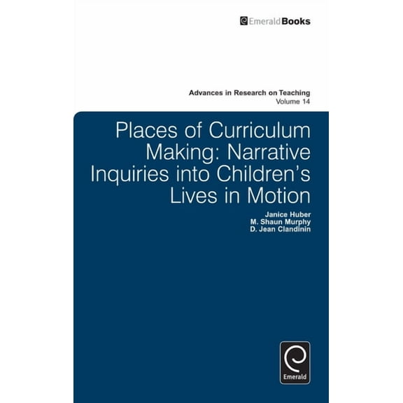 Advances in Research on Teaching Places of Curriculum Making: Narrative Inquiries Into Children's Lives in Motion, Book 14, (Hardcover)