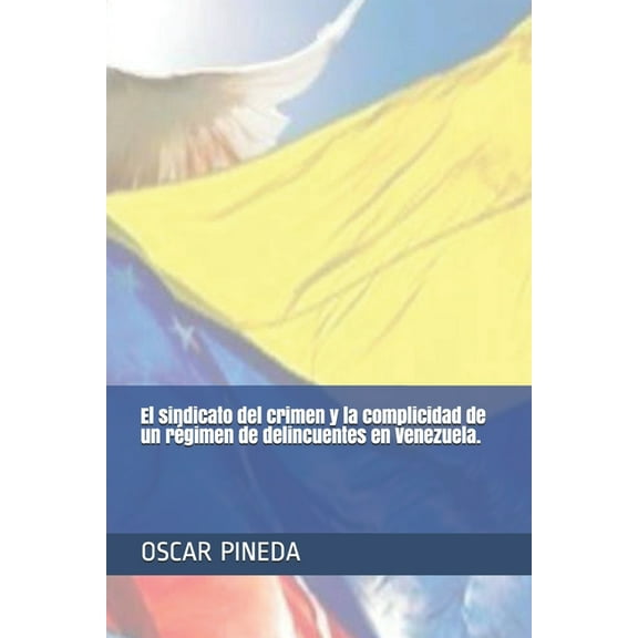 El sindicato del crimen y la complicidad de un régimen de delincuentes en Venezuela. (Paperback)