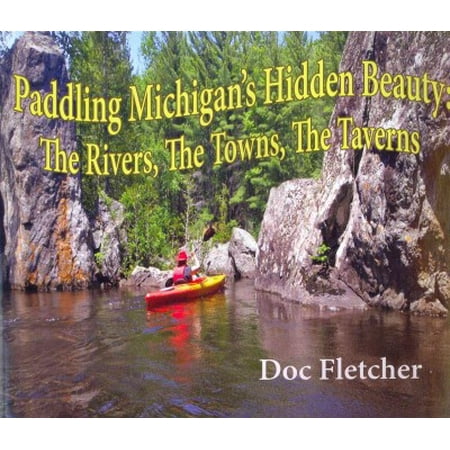 Paddling Michigan's Hidden Beauty : The Rivers, the Towns, the