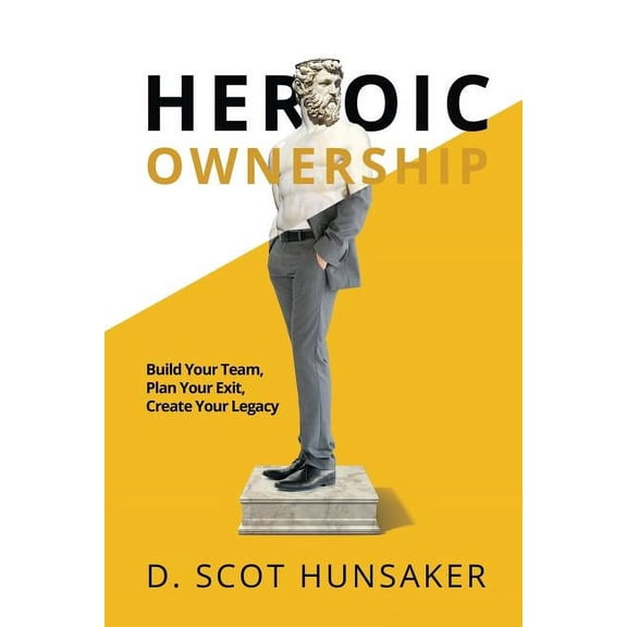 Heroic Ownership: Build Your Team, Plan Your Exit, Create Your Legacy, (Paperback)