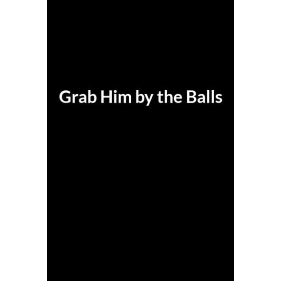 Grab Him by the Balls: Save Your Marriage When Your Husband Hates You (for Women Only) (Paperback)