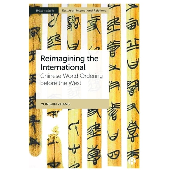 Bristol Studies in East Asian Internatio Reimagining the International: Chinese World Ordering Before the West, (Paperback)