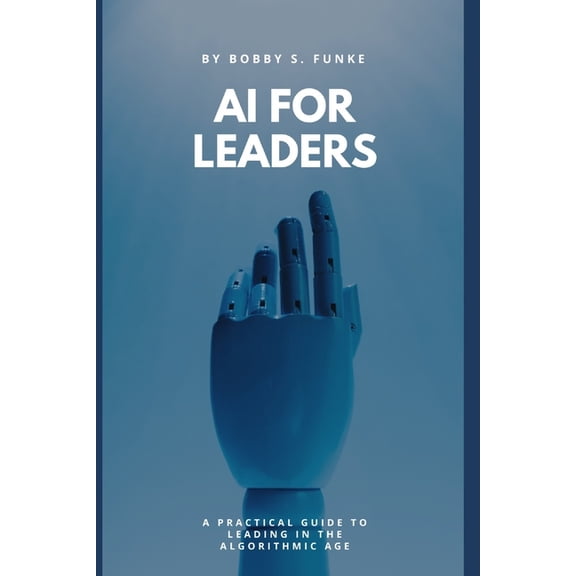 AI for Leaders: A Practical Guide to Leading in the Algorithmic Age, (Paperback)