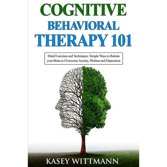 Cognitive Behavioral Therapy 101: Mind Exercises and Techniques: Simple Ways to Retrain Your Brain to Overcome Anxiety, Phobias, and Depression, (Paperback)