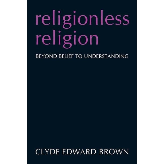 Religionless Religion : Beyond Belief to Understanding