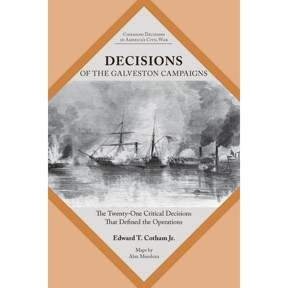 Command Decisions in America's Civil War Decisions of the Galveston Campaigns: The Twenty-One Critical Decisions That Defined the Operations, (Paperback)