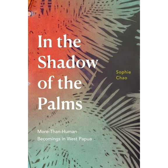 In the Shadow of the Palms: More-Than-Human Becomings in West Papua, (Paperback)
