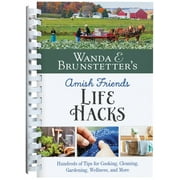 Wanda E. Brunstetter's Amish Friends Life Hacks: Hundreds of Tips for Cooking, Cleaning, Gardening, Wellness, and More, (Spiral-Bound)