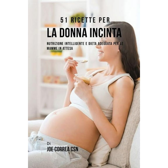 51 Ricette Per La Donna Incinta: Nutrizione Intelligente E Dieta Adeguata Per Le Mamme In Attesa, (Paperback)