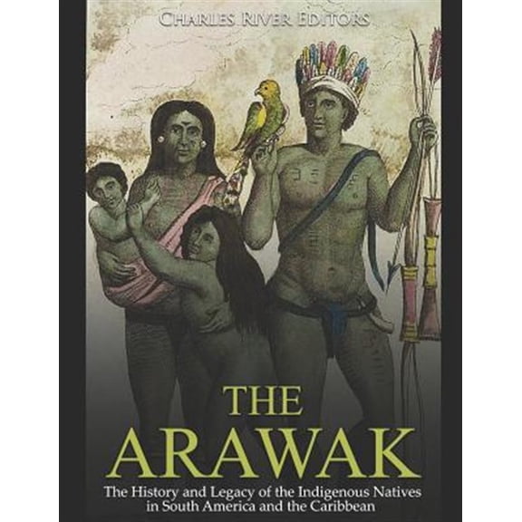 Pre-Owned The Arawak: The History and Legacy of the Indigenous Natives in South America and the Caribbean
