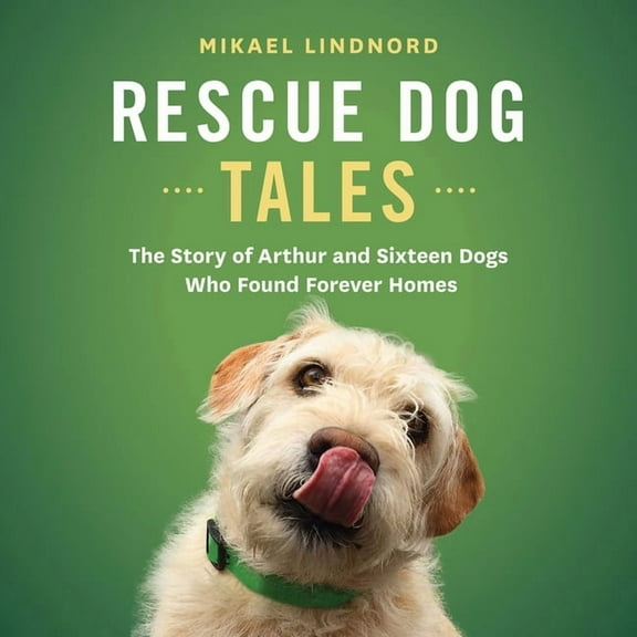 Rescue Dog Tales: The Story of Arthur and Sixteen Dogs Who Found Forever Homes, (Paperback)
