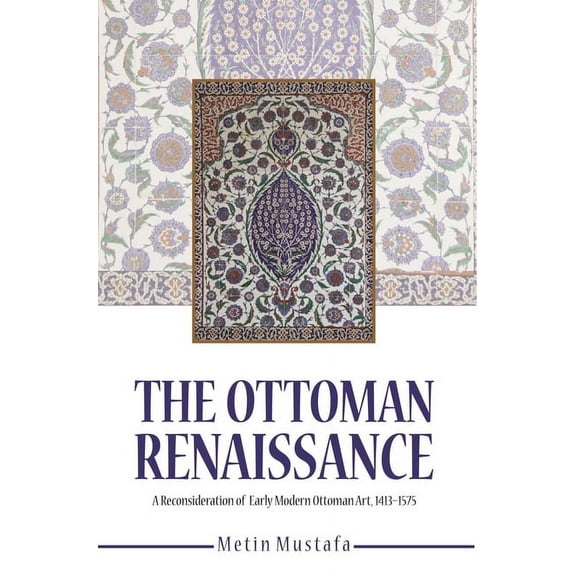 The Ottoman Renaissance : A Reconsideration of Early Modern Ottoman Art, 1413-1575 (Paperback)