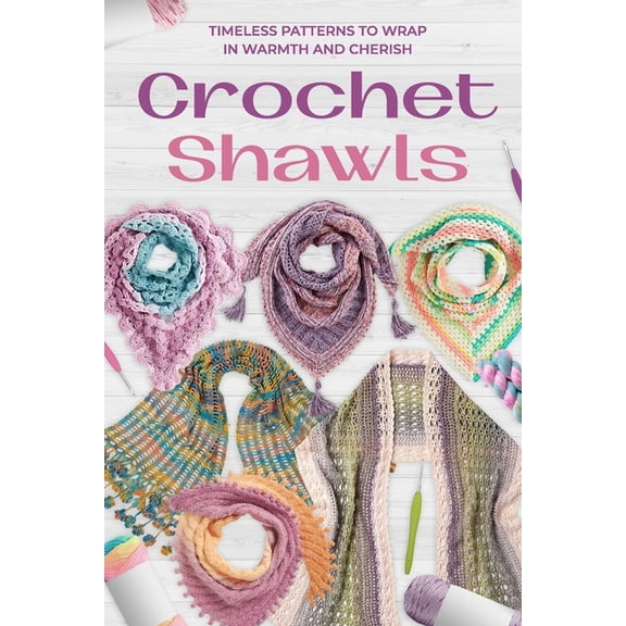 Crochet Shawls: Timeless Patterns to Wrap in Warmth and Cherish, (Paperback)