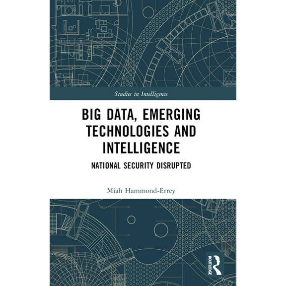 Studies in Intelligence Big Data, Emerging Technologies and Intelligence: National Security Disrupted, (Paperback)