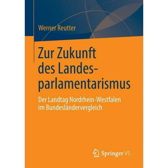 Zur Zukunft Des Landesparlamentarismus: Der Landtag Nordrhein-Westfalen Im BundeslÃ¤ndervergleich, (Paperback)
