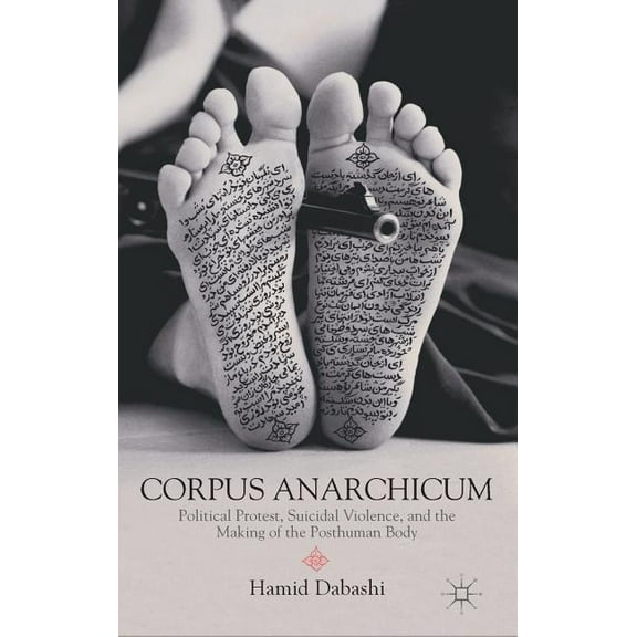 Corpus Anarchicum: Political Protest, Suicidal Violence, and the Making of the Posthuman Body, (Hardcover)