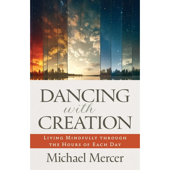 Dancing with Creation: Living Mindfully Through the Hours of Each Day, (Paperback)
