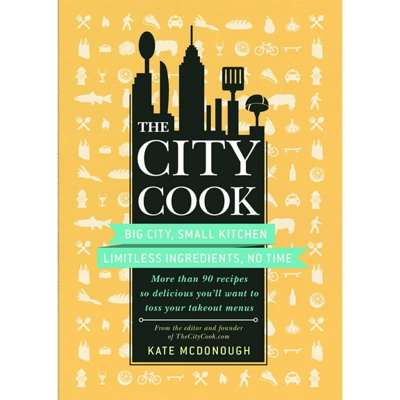 The City Cook : Big City, Small Kitchen. Limitless Ingredients, No Time. More than 90 recipes so delicious you'll want to toss your takeout menus (Paperback)