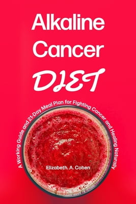 Alkaline Cancer Diet : A Working Guide and 21-Day Meal Plan for