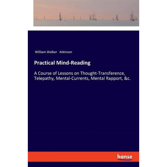 Practical Mind-Reading: A Course of Lessons on Thought-Transference, Telepathy, Mental-Currents, Mental Rapport, &c., (Paperback)