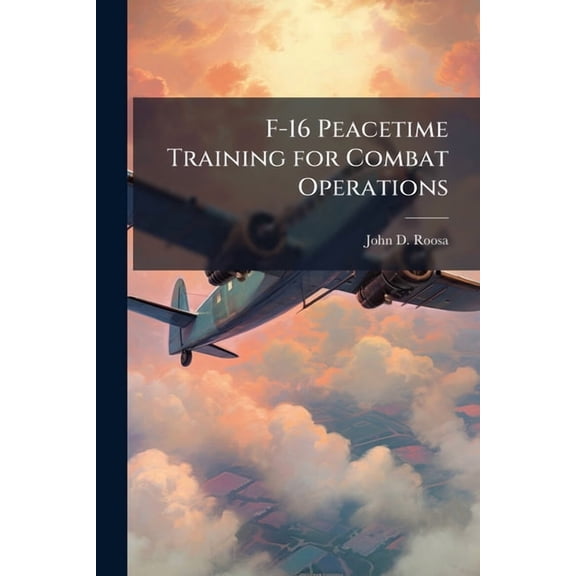 F-16 Peacetime Training for Combat Operations, (Paperback)