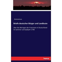 Briefe deutscher Bürger und Landleute: über das Betragen der Franzosen in Deutschland im Sommer und Spätjahr 1796, (Paperback)